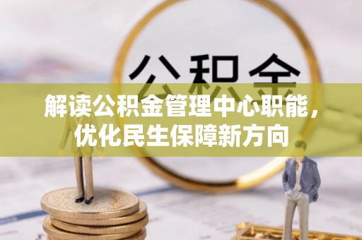 芗城解读公积金管理中心职能，优化民生保障新方向
