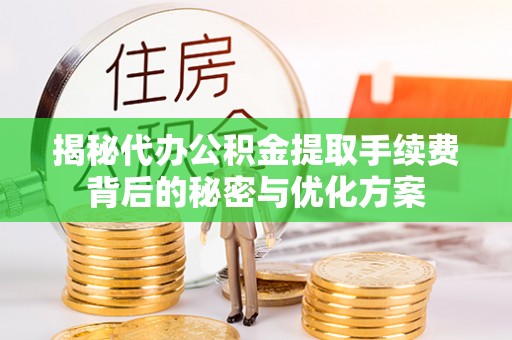 芗城揭秘代办公积金提取手续费背后的秘密与优化方案
