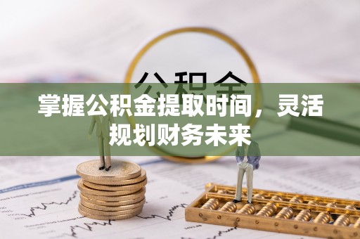 芗城掌握公积金提取时间，灵活规划财务未来