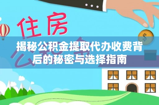芗城揭秘公积金提取代办收费背后的秘密与选择指南