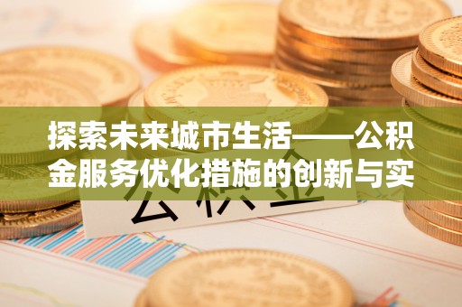 芗城探索未来城市生活——公积金服务优化措施的创新与实践