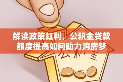 芗城解读政策红利，公积金贷款额度提高如何助力购房梦