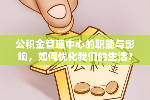 芗城公积金管理中心的职能与影响，如何优化我们的生活？
