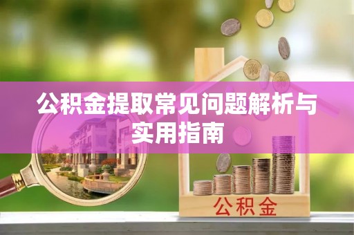 芗城公积金提取常见问题解析与实用指南