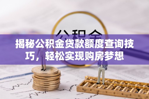 芗城揭秘公积金贷款额度查询技巧，轻松实现购房梦想