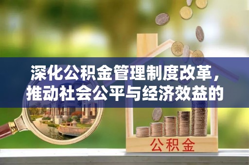 芗城深化公积金管理制度改革，推动社会公平与经济效益的双赢