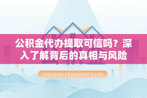 芗城公积金代办提取可信吗？深入了解背后的真相与风险