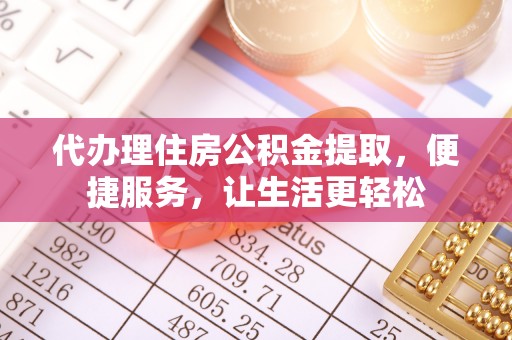 芗城代办理住房公积金提取，便捷服务，让生活更轻松