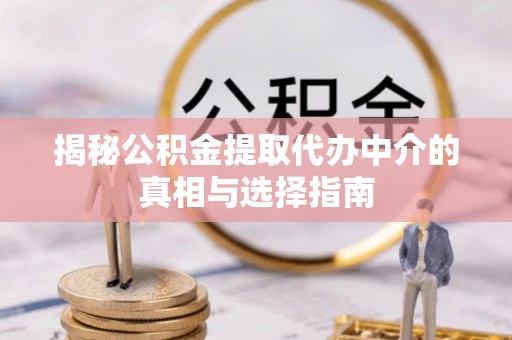 芗城揭秘公积金提取代办中介的真相与选择指南