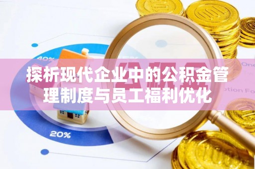 芗城探析现代企业中的公积金管理制度与员工福利优化