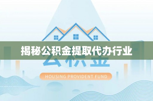 芗城揭秘公积金提取代办行业