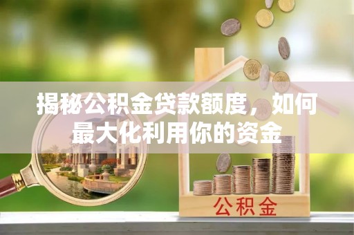 芗城揭秘公积金贷款额度，如何最大化利用你的资金