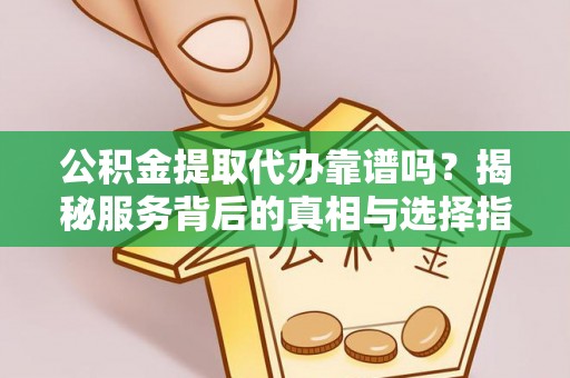 芗城公积金提取代办靠谱吗？揭秘服务背后的真相与选择指南