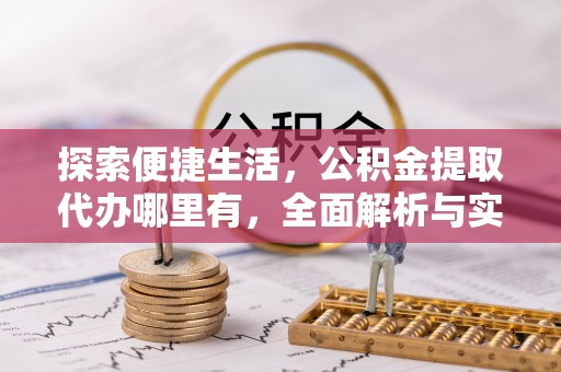 芗城探索便捷生活，公积金提取代办哪里有，全面解析与实用指南