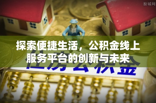 芗城探索便捷生活，公积金线上服务平台的创新与未来