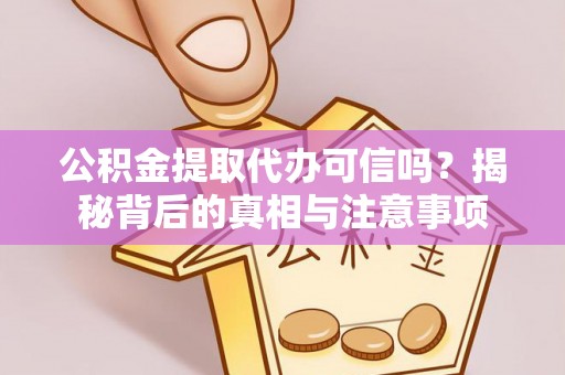 芗城公积金提取代办可信吗？揭秘背后的真相与注意事项