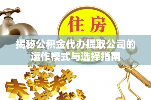 芗城揭秘公积金代办提取公司的运作模式与选择指南