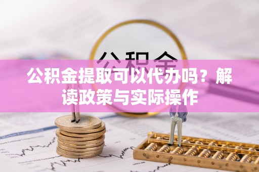 芗城公积金提取可以代办吗？解读政策与实际操作
