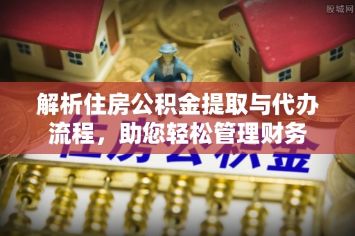 芗城解析住房公积金提取与代办流程，助您轻松管理财务