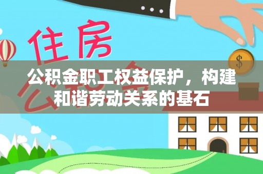 芗城公积金职工权益保护，构建和谐劳动关系的基石