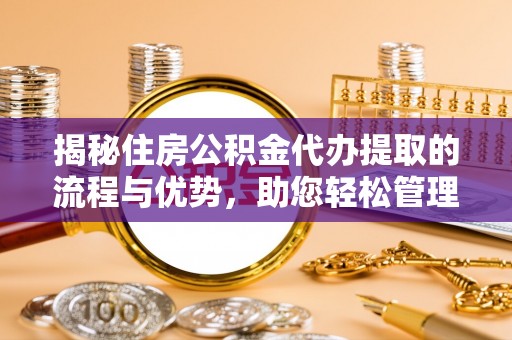 芗城揭秘住房公积金代办提取的流程与优势，助您轻松管理资金