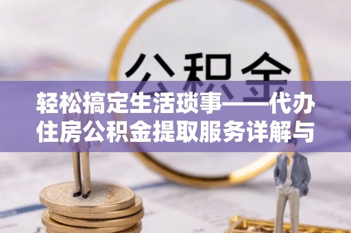 芗城轻松搞定生活琐事——代办住房公积金提取服务详解与实用指南