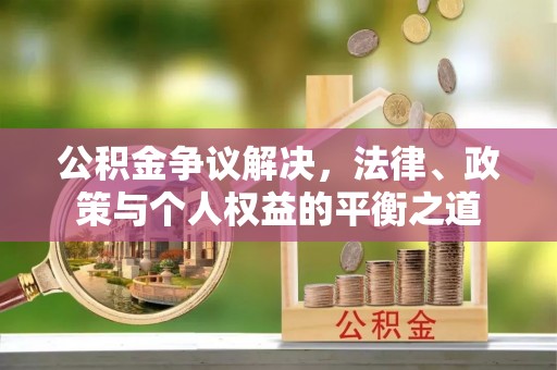 芗城公积金争议解决，法律、政策与个人权益的平衡之道