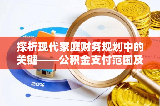 芗城探析现代家庭财务规划中的关键——公积金支付范围及其影响
