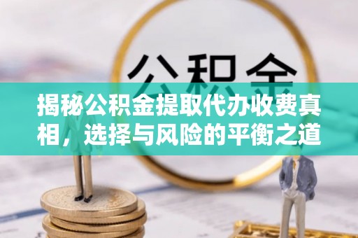 芗城揭秘公积金提取代办收费真相，选择与风险的平衡之道