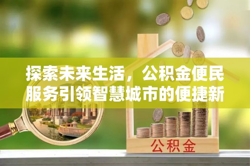 芗城探索未来生活，公积金便民服务引领智慧城市的便捷新体验