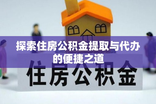 芗城探索住房公积金提取与代办的便捷之道