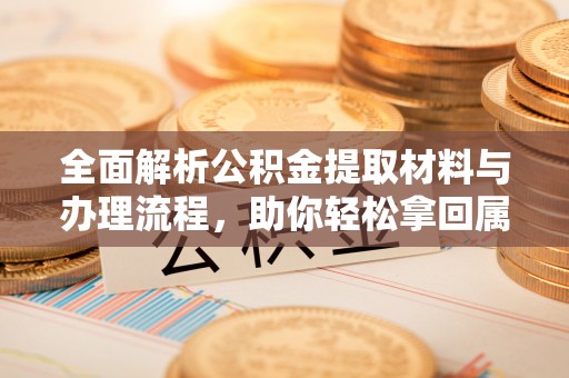 芗城全面解析公积金提取材料与办理流程，助你轻松拿回属于自己的钱