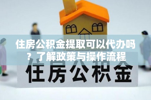 芗城住房公积金提取可以代办吗？了解政策与操作流程