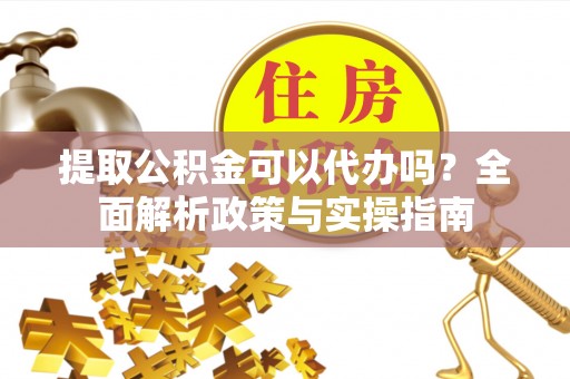 芗城提取公积金可以代办吗？全面解析政策与实操指南