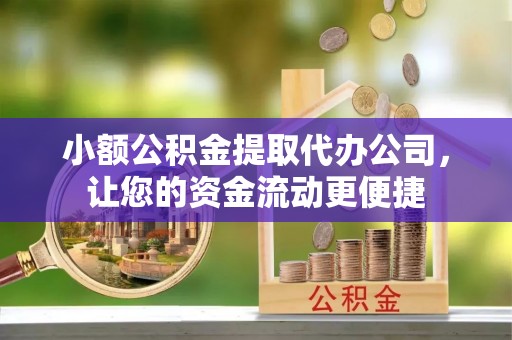芗城小额公积金提取代办公司，让您的资金流动更便捷
