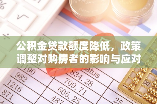 芗城公积金贷款额度降低，政策调整对购房者的影响与应对策略