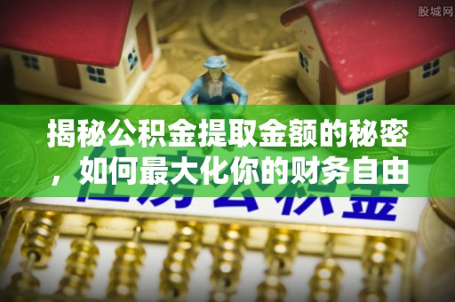 芗城揭秘公积金提取金额的秘密，如何最大化你的财务自由