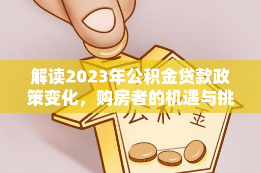 芗城解读2023年公积金贷款政策变化，购房者的机遇与挑战