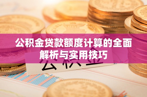 芗城公积金贷款额度计算的全面解析与实用技巧