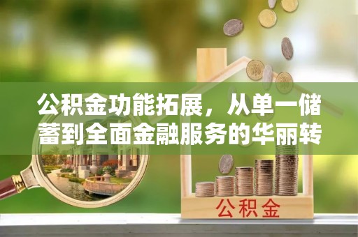 芗城公积金功能拓展，从单一储蓄到全面金融服务的华丽转身