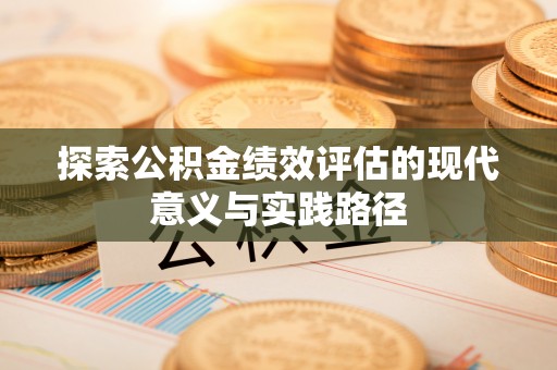 芗城探索公积金绩效评估的现代意义与实践路径