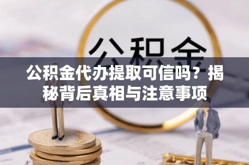 芗城公积金代办提取可信吗？揭秘背后真相与注意事项
