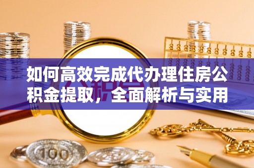 芗城如何高效完成代办理住房公积金提取，全面解析与实用技巧