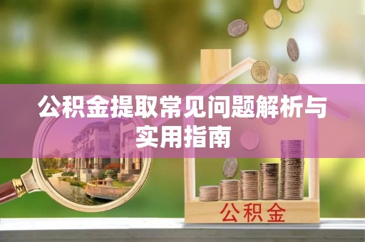 芗城公积金提取常见问题解析与实用指南
