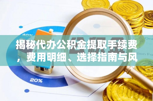 芗城揭秘代办公积金提取手续费，费用明细、选择指南与风险防范