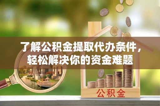 芗城了解公积金提取代办条件，轻松解决你的资金难题