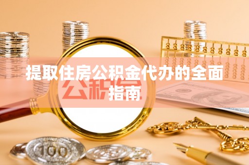 芗城提取住房公积金代办的全面指南