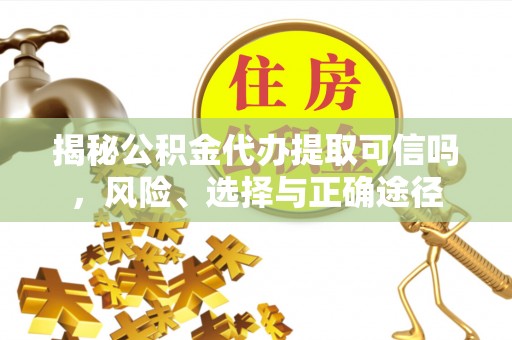 芗城揭秘公积金代办提取可信吗，风险、选择与正确途径