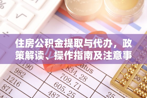 芗城住房公积金提取与代办，政策解读、操作指南及注意事项