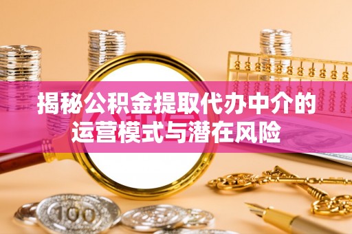 芗城揭秘公积金提取代办中介的运营模式与潜在风险